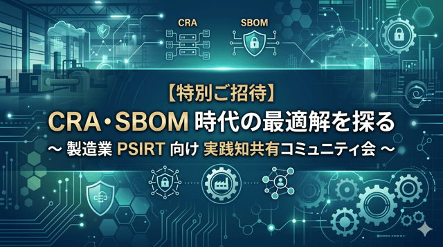 CRA・SBOM時代の最適解を探る 製造業PSIRT向け 実践知共有コミュニティ会を開催しました